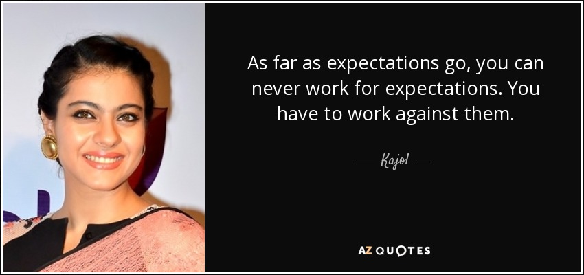 As far as expectations go, you can never work for expectations. You have to work against them. - Kajol