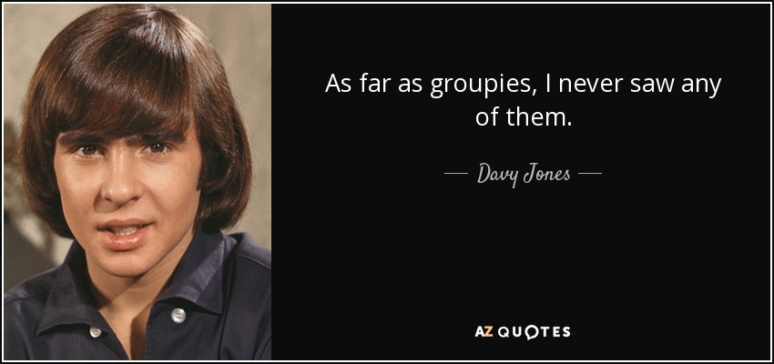 As far as groupies, I never saw any of them. - Davy Jones
