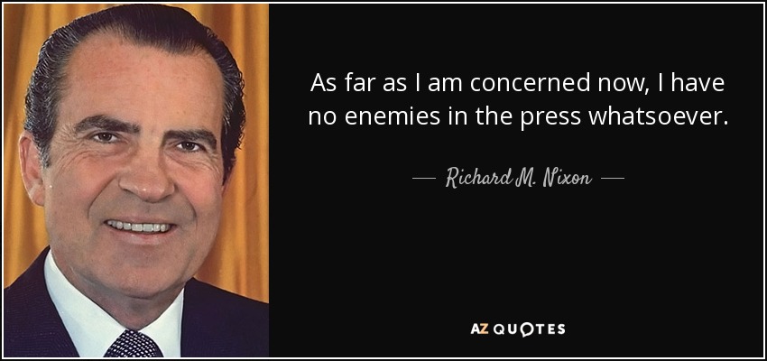 As far as I am concerned now, I have no enemies in the press whatsoever. - Richard M. Nixon