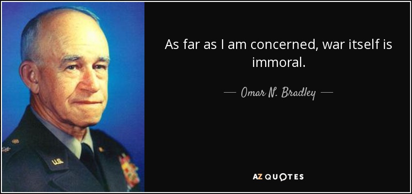 As far as I am concerned, war itself is immoral. - Omar N. Bradley