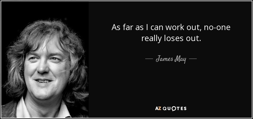 As far as I can work out, no-one really loses out. - James May