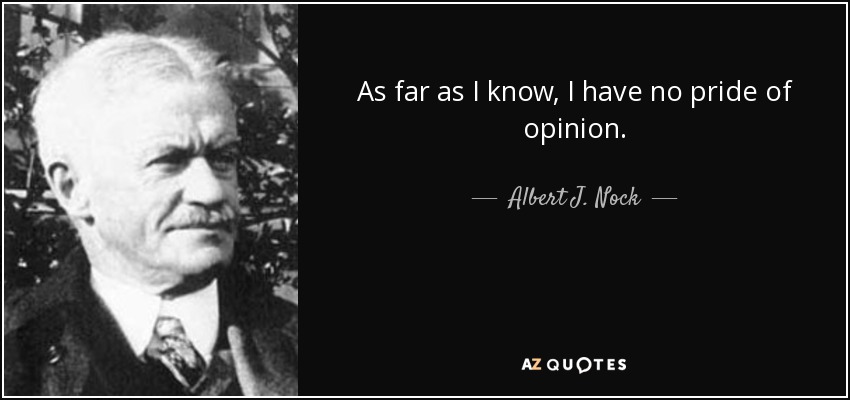 As far as I know, I have no pride of opinion. - Albert J. Nock