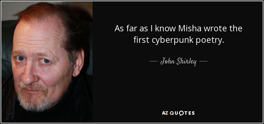 As far as I know Misha wrote the first cyberpunk poetry. - John Shirley