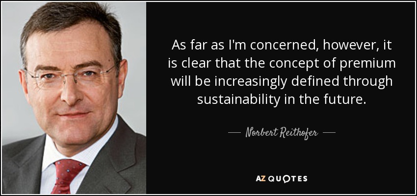 As far as I'm concerned, however, it is clear that the concept of premium will be increasingly defined through sustainability in the future. - Norbert Reithofer