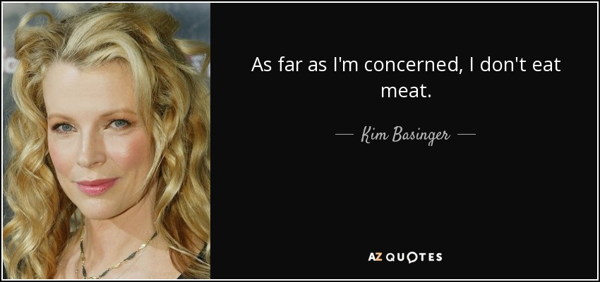 As far as I'm concerned, I don't eat meat. - Kim Basinger