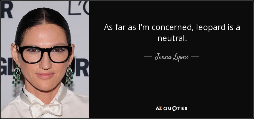 As far as I'm concerned, leopard is a neutral. - Jenna Lyons