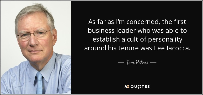 As far as I'm concerned, the first business leader who was able to establish a cult of personality around his tenure was Lee Iacocca. - Tom Peters