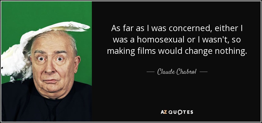 As far as I was concerned, either I was a homosexual or I wasn't, so making films would change nothing. - Claude Chabrol