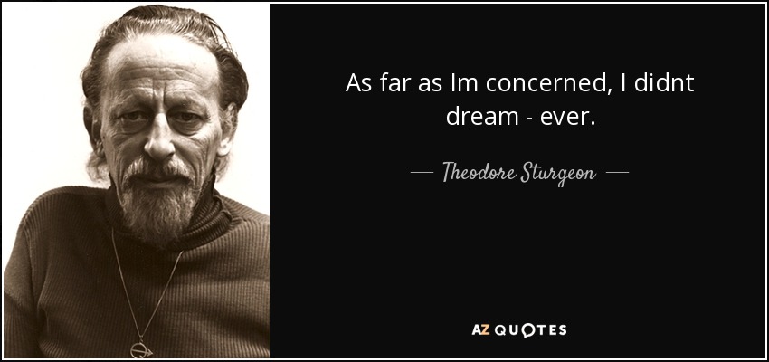 As far as Im concerned, I didnt dream - ever. - Theodore Sturgeon