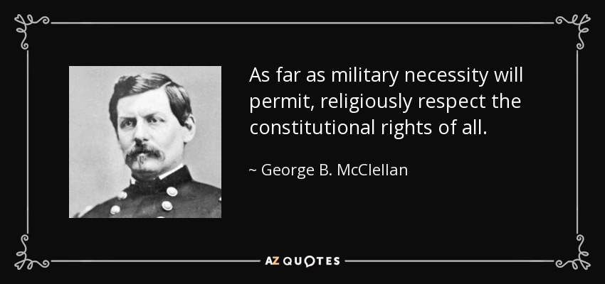 As far as military necessity will permit, religiously respect the constitutional rights of all. - George B. McClellan