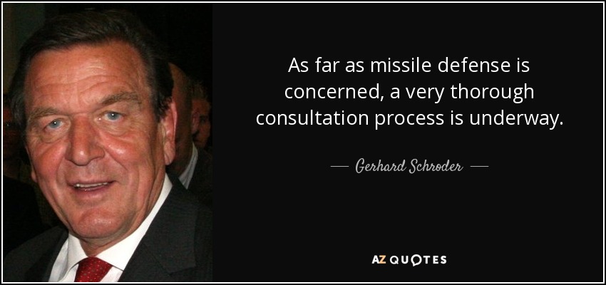 As far as missile defense is concerned, a very thorough consultation process is underway. - Gerhard Schroder