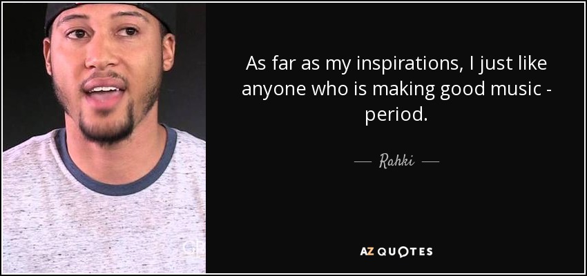 As far as my inspirations, I just like anyone who is making good music - period. - Rahki