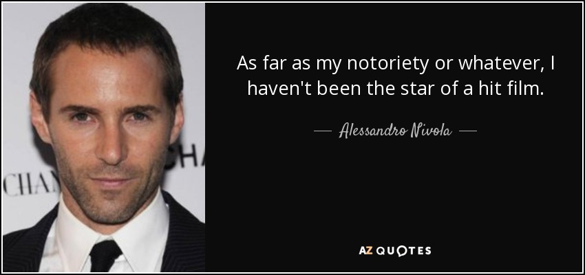 As far as my notoriety or whatever, I haven't been the star of a hit film. - Alessandro Nivola