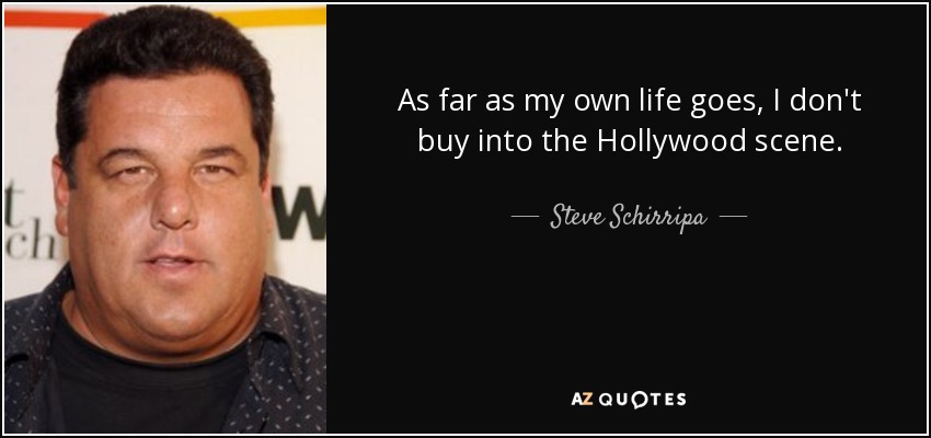 As far as my own life goes, I don't buy into the Hollywood scene. - Steve Schirripa