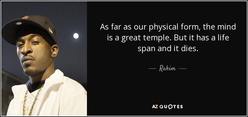 As far as our physical form, the mind is a great temple. But it has a life span and it dies. - Rakim