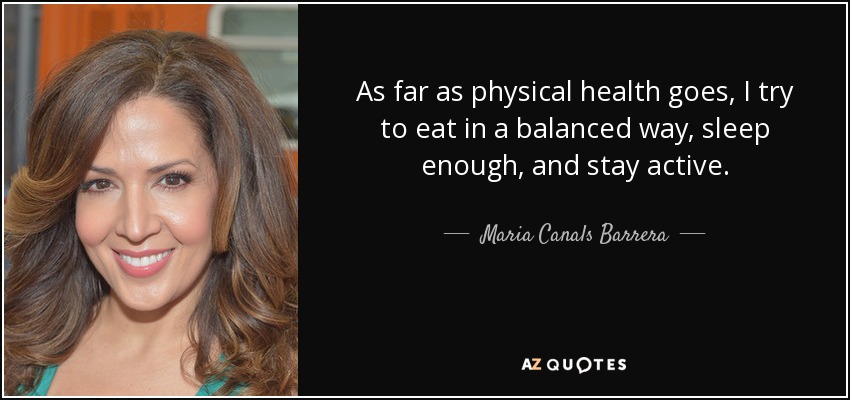 As far as physical health goes, I try to eat in a balanced way, sleep enough, and stay active. - Maria Canals Barrera