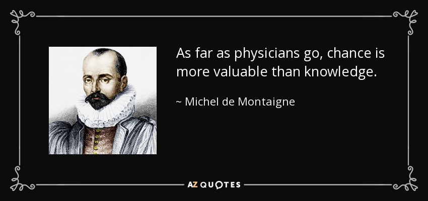As far as physicians go, chance is more valuable than knowledge. - Michel de Montaigne