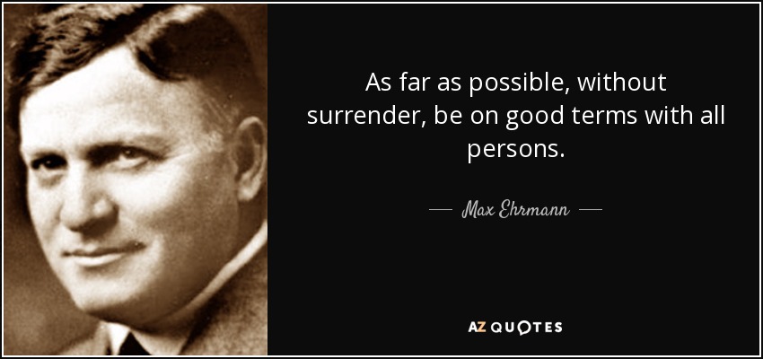 As far as possible, without surrender, be on good terms with all persons. - Max Ehrmann