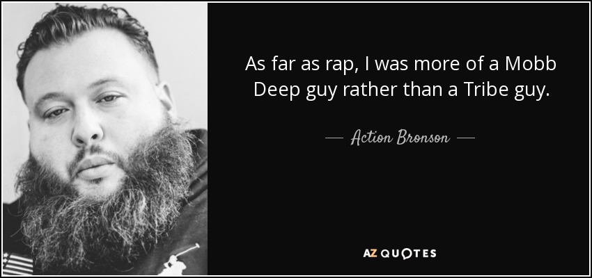As far as rap, I was more of a Mobb Deep guy rather than a Tribe guy. - Action Bronson