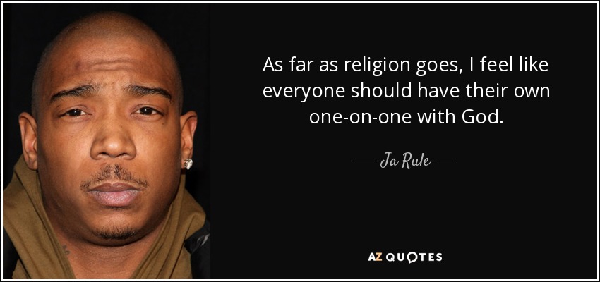 As far as religion goes, I feel like everyone should have their own one-on-one with God. - Ja Rule