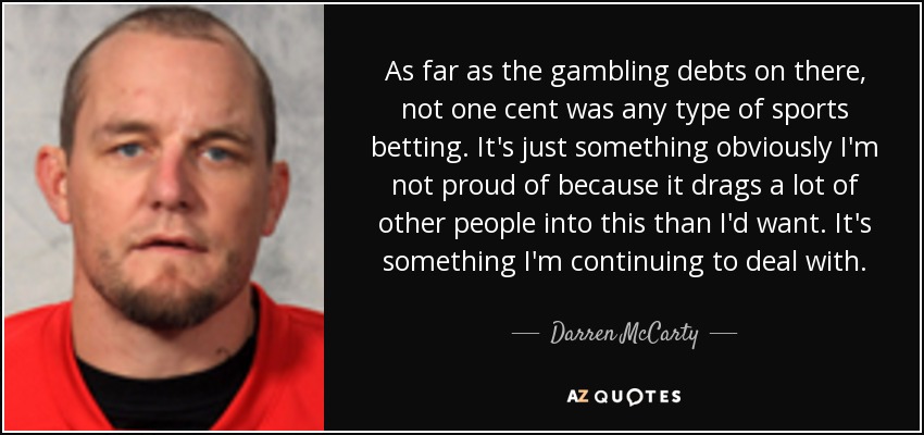 As far as the gambling debts on there, not one cent was any type of sports betting. It's just something obviously I'm not proud of because it drags a lot of other people into this than I'd want. It's something I'm continuing to deal with. - Darren McCarty