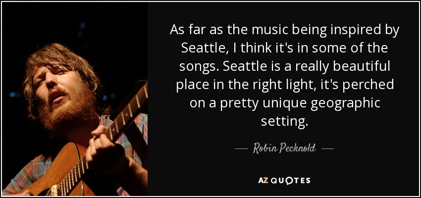 As far as the music being inspired by Seattle, I think it's in some of the songs. Seattle is a really beautiful place in the right light, it's perched on a pretty unique geographic setting. - Robin Pecknold