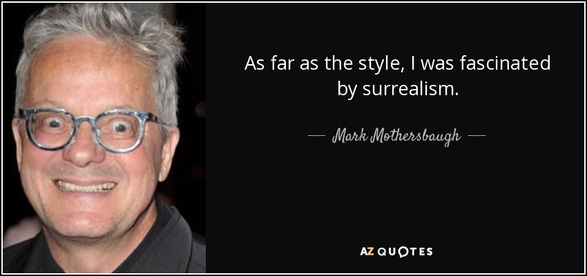 As far as the style, I was fascinated by surrealism. - Mark Mothersbaugh