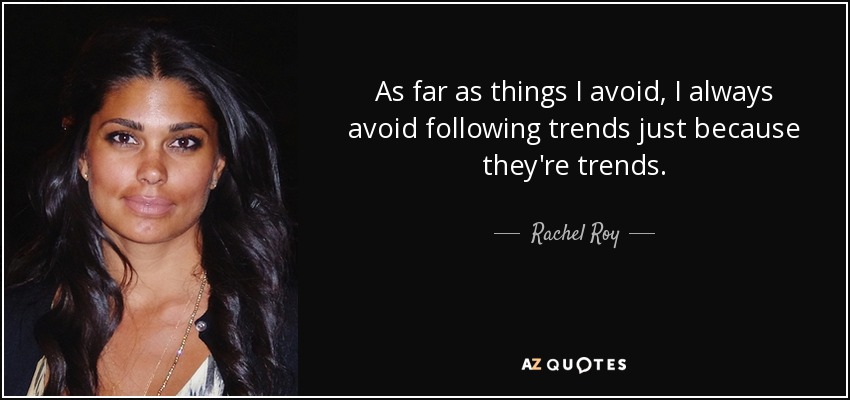 As far as things I avoid, I always avoid following trends just because they're trends. - Rachel Roy