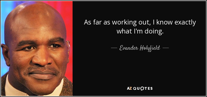 As far as working out, I know exactly what I'm doing. - Evander Holyfield
