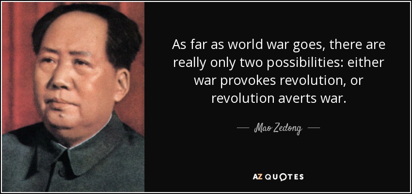 As far as world war goes, there are really only two possibilities: either war provokes revolution, or revolution averts war. - Mao Zedong