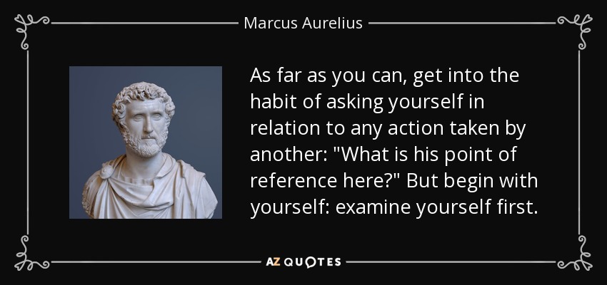 As far as you can, get into the habit of asking yourself in relation to any action taken by another: 