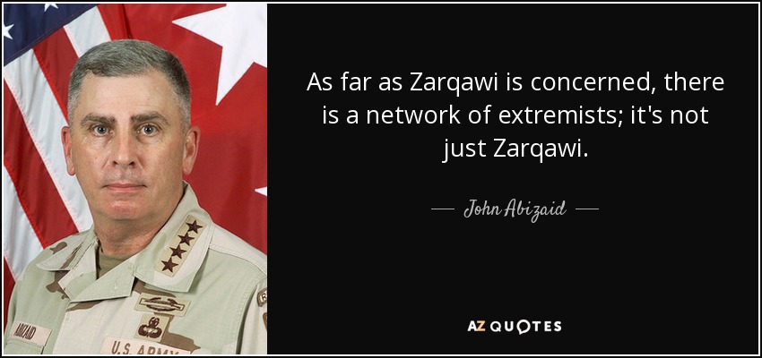 As far as Zarqawi is concerned, there is a network of extremists; it's not just Zarqawi. - John Abizaid