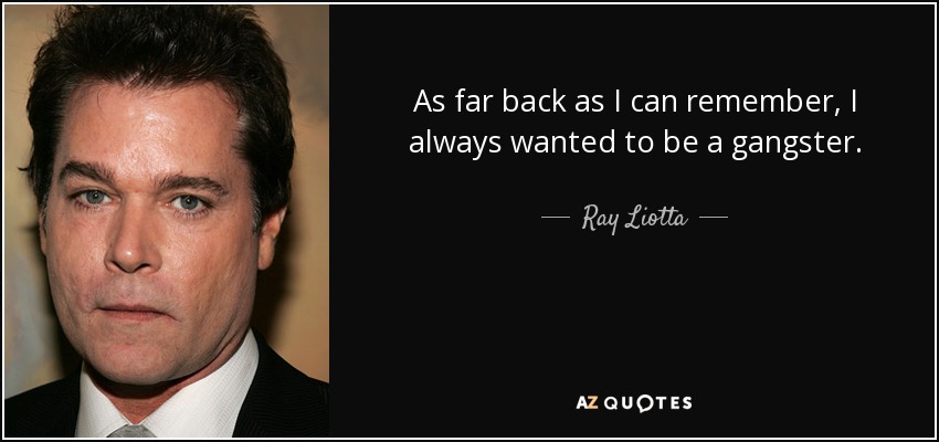 As far back as I can remember, I always wanted to be a gangster. - Ray Liotta