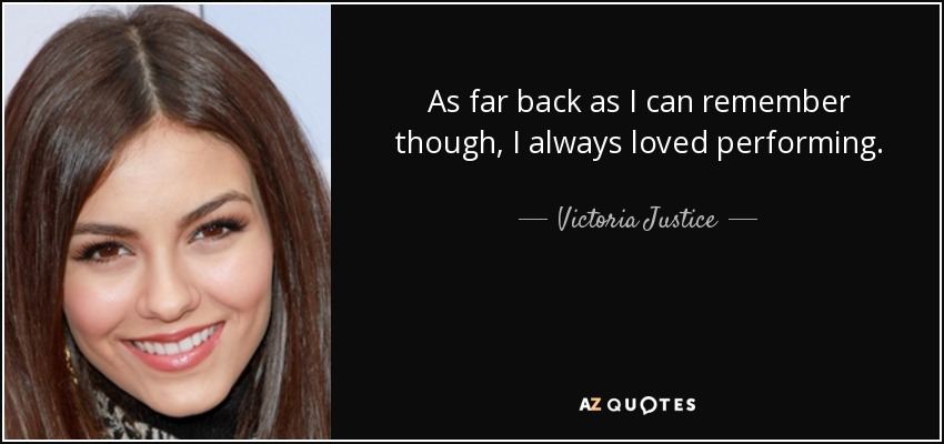 As far back as I can remember though, I always loved performing. - Victoria Justice