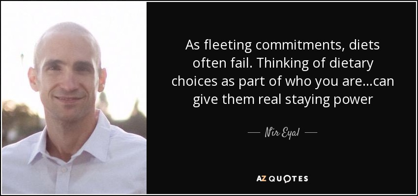 As fleeting commitments, diets often fail. Thinking of dietary choices as part of who you are...can give them real staying power - Nir Eyal