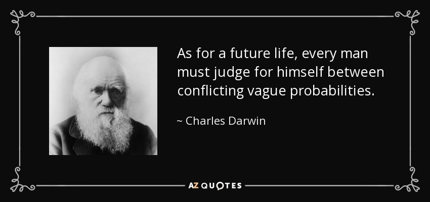 As for a future life, every man must judge for himself between conflicting vague probabilities. - Charles Darwin