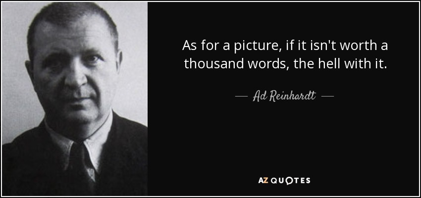 As for a picture, if it isn't worth a thousand words, the hell with it. - Ad Reinhardt
