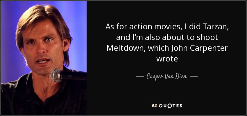 As for action movies, I did Tarzan, and I'm also about to shoot Meltdown, which John Carpenter wrote - Casper Van Dien