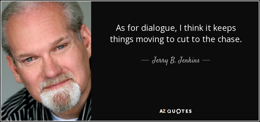 As for dialogue, I think it keeps things moving to cut to the chase. - Jerry B. Jenkins