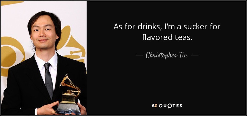 As for drinks, I'm a sucker for flavored teas. - Christopher Tin