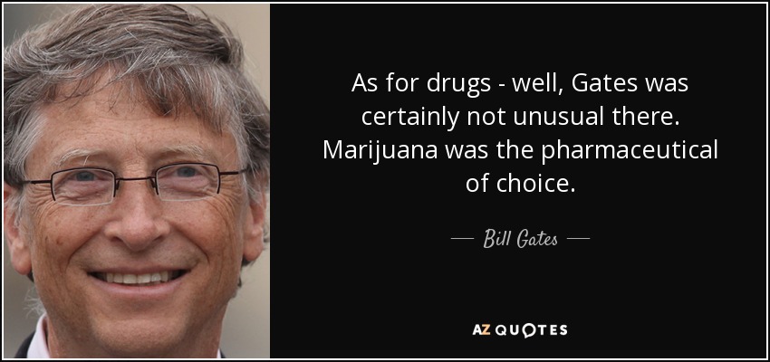 As for drugs - well, Gates was certainly not unusual there. Marijuana was the pharmaceutical of choice. - Bill Gates