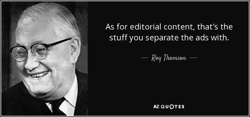 As for editorial content, that's the stuff you separate the ads with. - Roy Thomson, 1st Baron Thomson of Fleet
