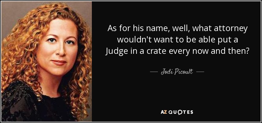 As for his name, well, what attorney wouldn't want to be able put a Judge in a crate every now and then? - Jodi Picoult