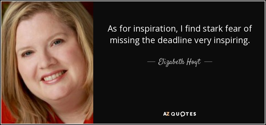 As for inspiration, I find stark fear of missing the deadline very inspiring. - Elizabeth Hoyt