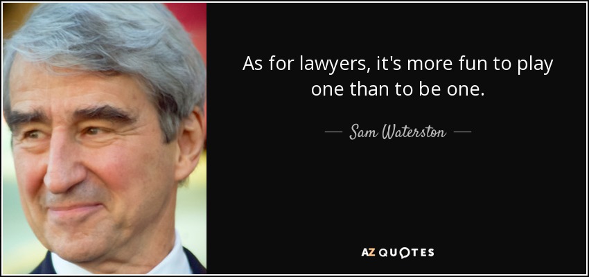 As for lawyers, it's more fun to play one than to be one. - Sam Waterston