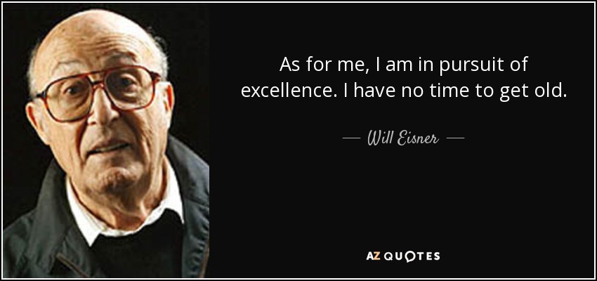 As for me, I am in pursuit of excellence. I have no time to get old. - Will Eisner