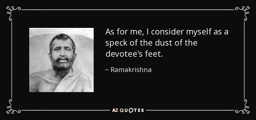 As for me, I consider myself as a speck of the dust of the devotee's feet. - Ramakrishna