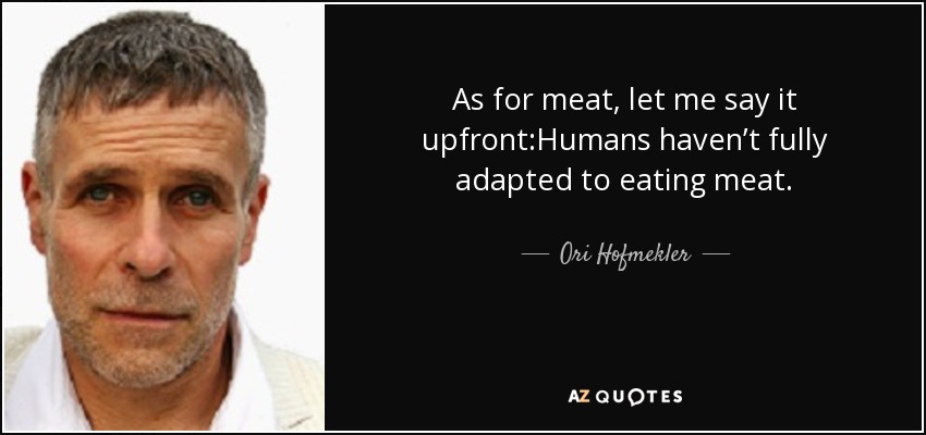 As for meat, let me say it upfront:Humans haven’t fully adapted to eating meat. - Ori Hofmekler
