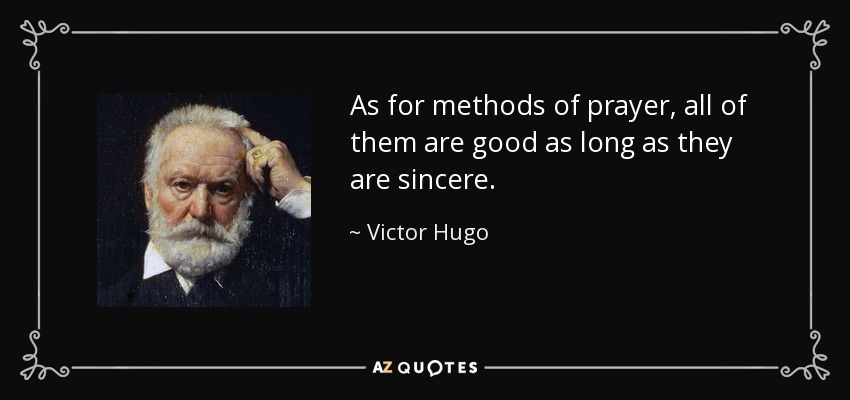 As for methods of prayer, all of them are good as long as they are sincere. - Victor Hugo