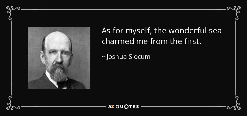 As for myself, the wonderful sea charmed me from the first. - Joshua Slocum